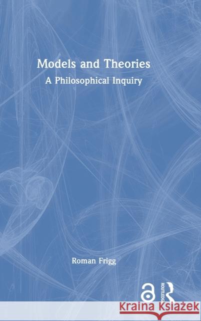 Models and Theories: A Philosophical Inquiry Frigg, Roman 9781844654901