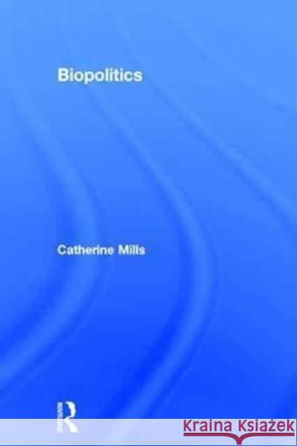 Biopolitics Catherine Mills   9781844656042 Taylor and Francis