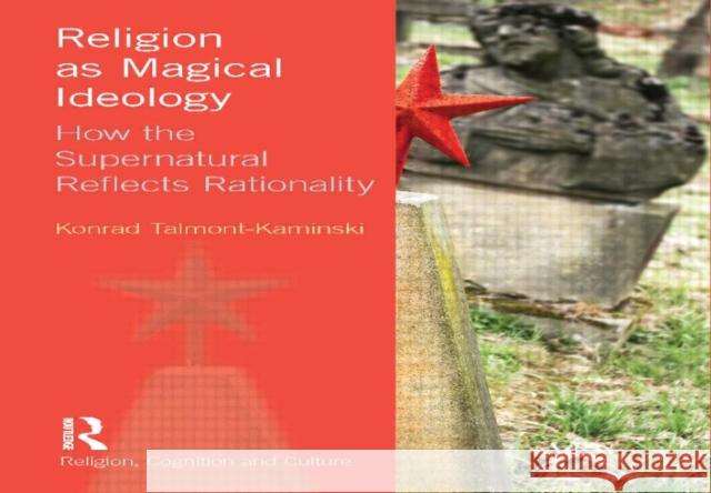 Religion as Magical Ideology: How the Supernatural Reflects Rationality Talmont-Kaminski, Konrad 9781844656448 Religion, Cognition & Culture