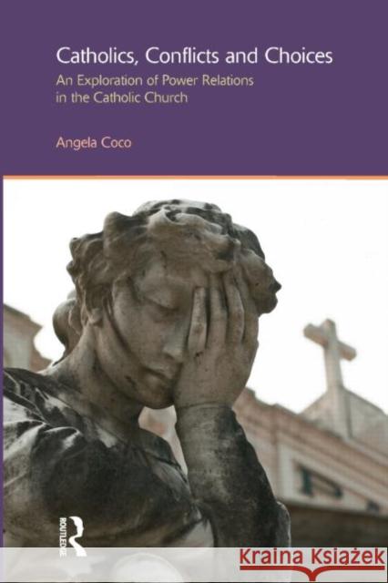 Catholics, Conflicts and Choices: An Exploration of Power Relations in the Catholic Church Coco, Angela 9781844656516