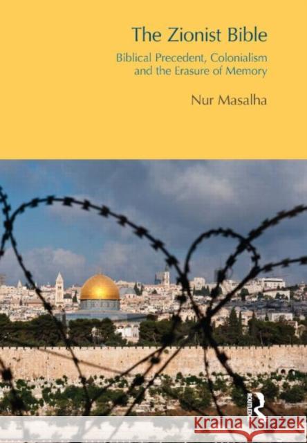 The Zionist Bible : Biblical Precedent, Colonialism and the Erasure of Memory Nur Masalha 9781844656578