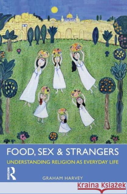 Food, Sex and Strangers: Understanding Religion as Everyday Life Harvey, Graham 9781844656929 Acumen Publishing Ltd