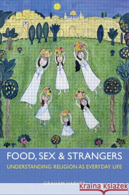 Food, Sex and Strangers: Understanding Religion as Everyday Life Harvey, Graham 9781844656936 0