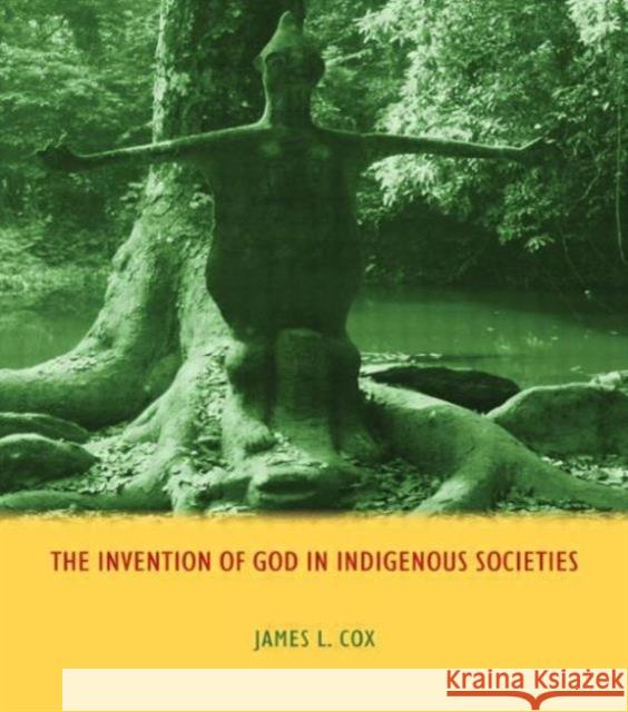 The Invention of God in Indigenous Societies James L Cox 9781844657551 Acumen Publishing Ltd