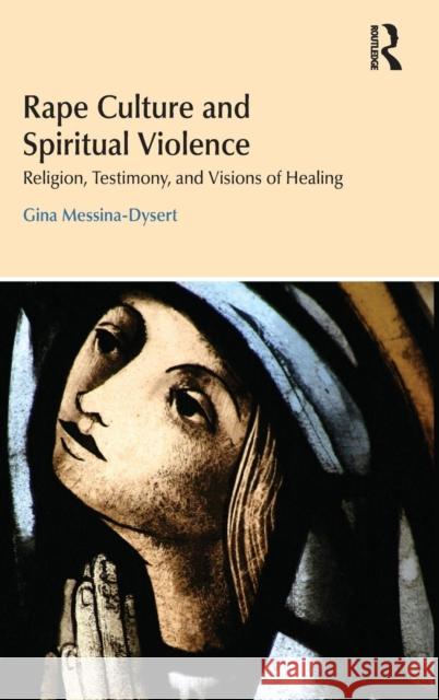 Rape Culture and Spiritual Violence: Religion, Testimony, and Visions of Healing Messina-Dysert, Gina 9781844657889