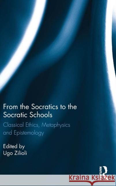 From the Socratics to the Socratic Schools: Classical Ethics, Metaphysics and Epistemology Ugo Zilioli 9781844658435 Acumen Publishing