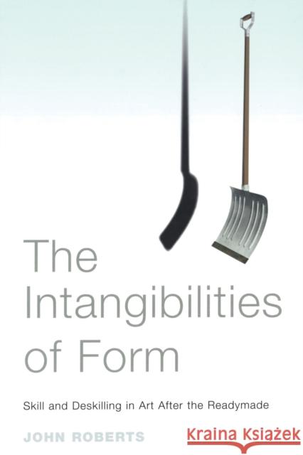 The Intangibilities of Form: Skill and Deskilling in Art after the Readymade Roberts, John 9781844671670 0