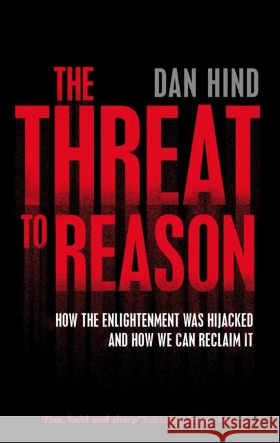 The Threat to Reason: How the Enlightenment was Hijacked and How We Can Reclaim It Dan Hind 9781844672530