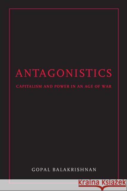 Antagonistics: Capitalism and Power in an Age of War Gopal Balakrishnan 9781844672691