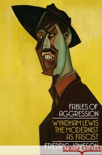 Fables of Aggression: Wyndham Lewis, the Modernist as Fascist Fredric Jameson 9781844672790