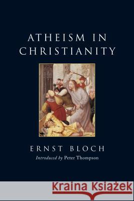 Atheism in Christianity : The Religion of the Exodus and the Kingdom Ernst Bloch 9781844673940 0