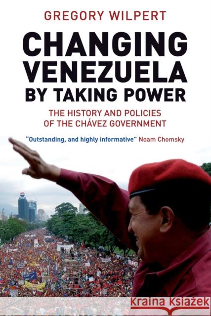 Changing Venezuela by Taking Power : The History and Policies of the Chavez Government Greg Wilpert 9781844675524 0