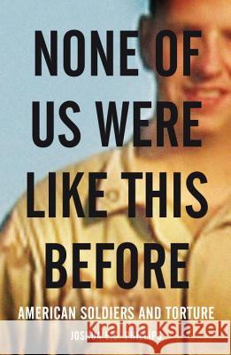 None of Us Were Like This Before: American Soldiers and Torture Joshua E S Phillips 9781844675999 0