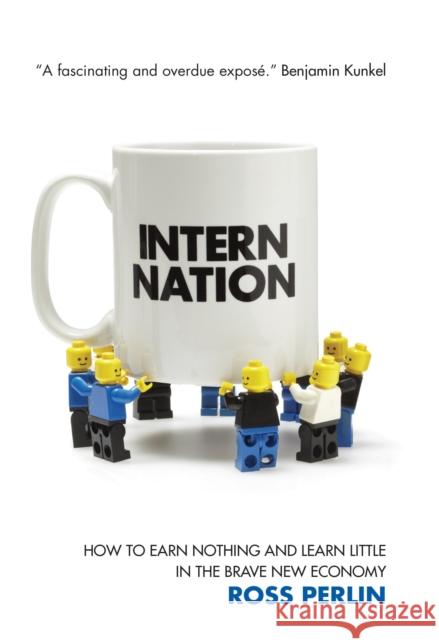 Intern Nation: How to Earn Nothing and Learn Little in the Brave New Economy Ross Perlin 9781844676866 0