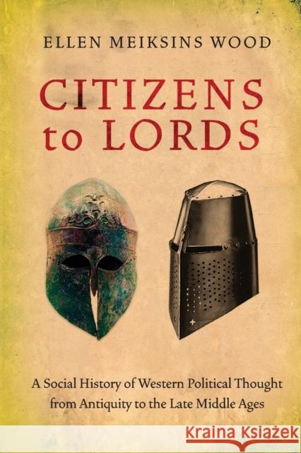 Citizens to Lords: A Social History of Western Political Thought from Antiquity to the Middle Ages Wood, Ellen Meiksins 9781844677061 Verso