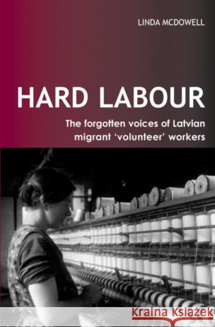 Hard Labour: The Forgotten Voices of Latvian Migrant 'Volunteer' Workers Linda Mcdowell Mcdowell Linda 9781844720200