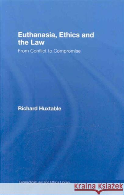 Euthanasia, Ethics and the Law: From Conflict to Compromise Huxtable, Richard 9781844721054 UCL Press