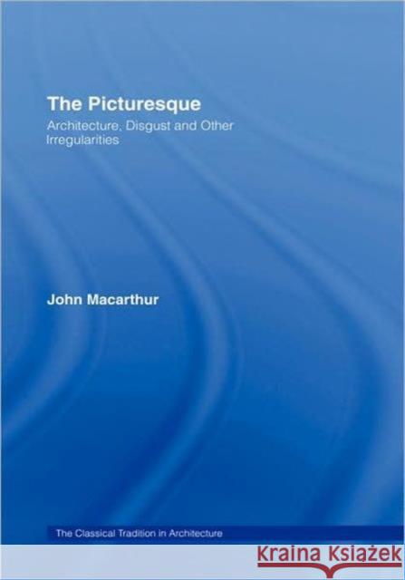 The Picturesque: Architecture, Disgust and Other Irregularities MacArthur, John 9781844721412 Routledge Chapman & Hall
