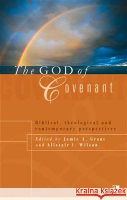 The God of Covenant: Biblical, Theological And Contemporary Perspectives Jamie A Grant and Alistair I Wilson, Dr Jamie Grant, Dr Jamie Grant 9781844740659