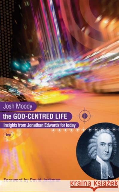 The God-centred life: Insights From Jonathan Edwards For Today Josh Moody (Author) 9781844741311