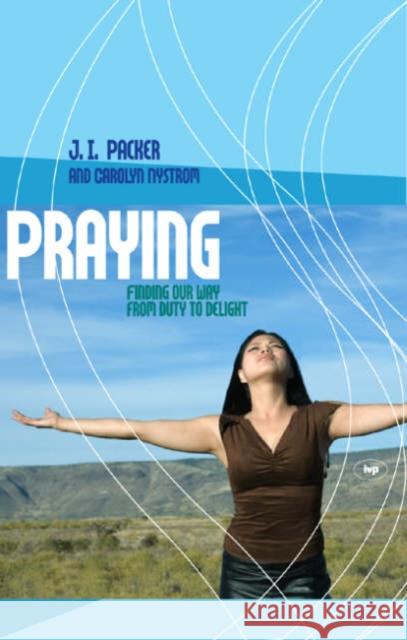 Praying: Finding Our Way From Duty To Delight J I Packer Carolyn Nystrom 9781844741427 Inter-Varsity Press