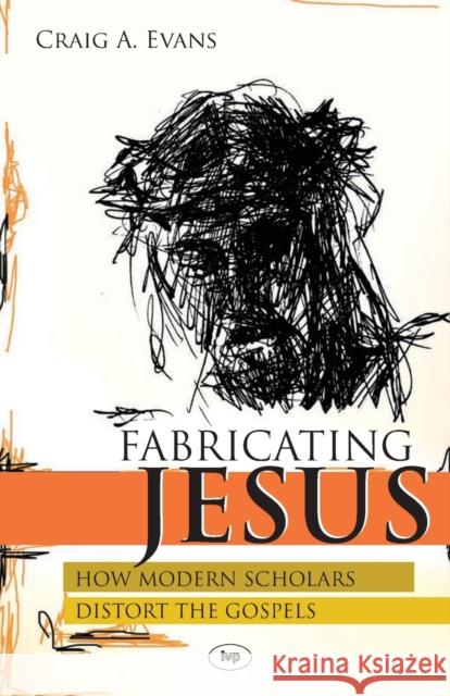 Fabricating Jesus: How Modern Scholars Distort The Gospels Evans, Craig 9781844741724 0