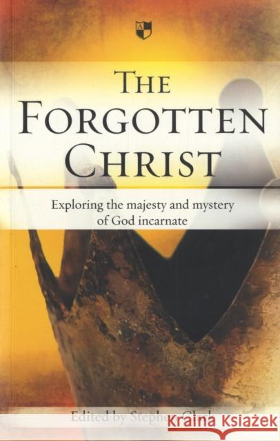 The Forgotten Christ: Exploring the Majesty and Mystery of God Incarnate Clark, Stephen 9781844742103