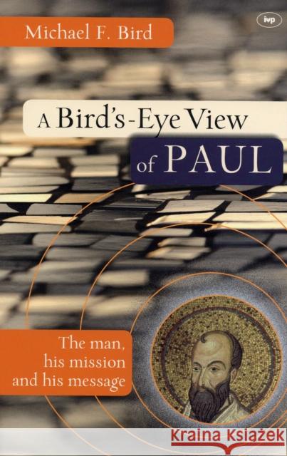 A Bird's-eye View of Paul : The Man, His Mission and His Message Michael F. Bird 9781844742554 INTER-VARSITY PRESS
