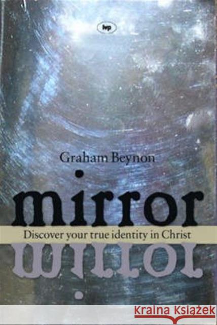 Mirror, Mirror: Discover Your True Identity in Christ Beynon, Graham 9781844743254 Inter-Varsity Press