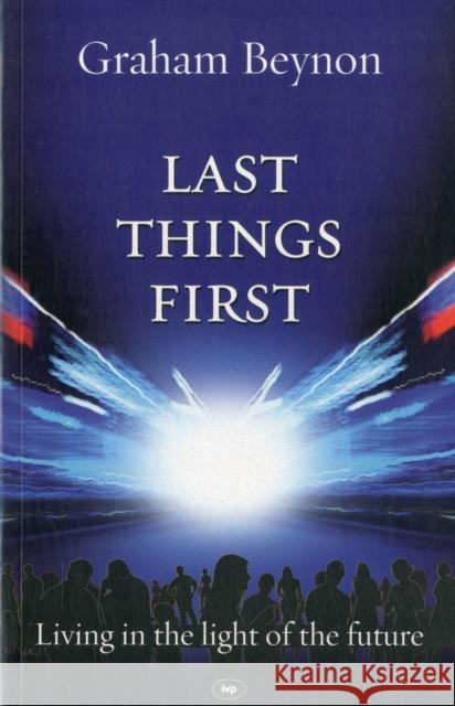 Last Things First: Living in the Light of the Future Beynon, Graham 9781844744121