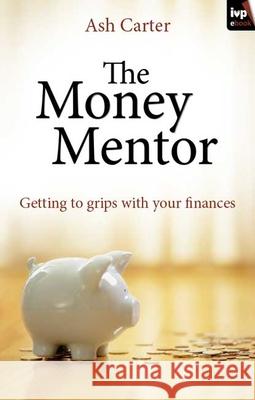 The Money Mentor: Getting To Grips With Your Finances Ash Carter 9781844744909 Inter-Varsity Press