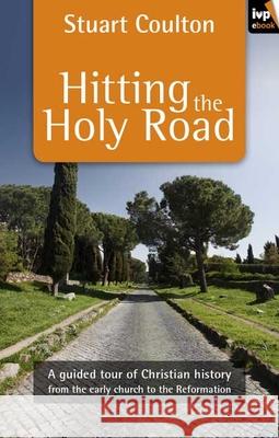 Hitting the Holy Road: A Guided Tour of Christian History from the Early Church to the Reformation Coulton, Stuart 9781844745111