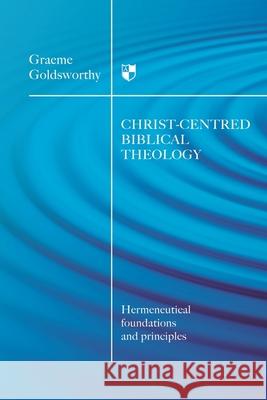 Christ-Centred Biblical Theology: Hermeneutical Foundations and Principles Graeme Goldsworthy   9781844745623