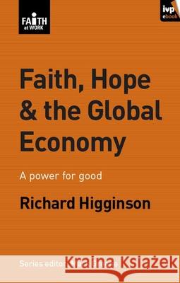 Faith, Hope & the Global Economy: A Power For Good Richard Higginson (Author) 9781844745807