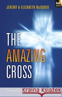 The Amazing Cross: Transforming Lives Today McQuoid, Elizabeth 9781844745876 Inter-Varsity Press