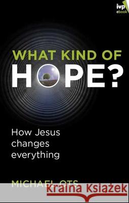 What Kind of Hope?: How Jesus Changes Everything Michael Ots (Author) 9781844746040