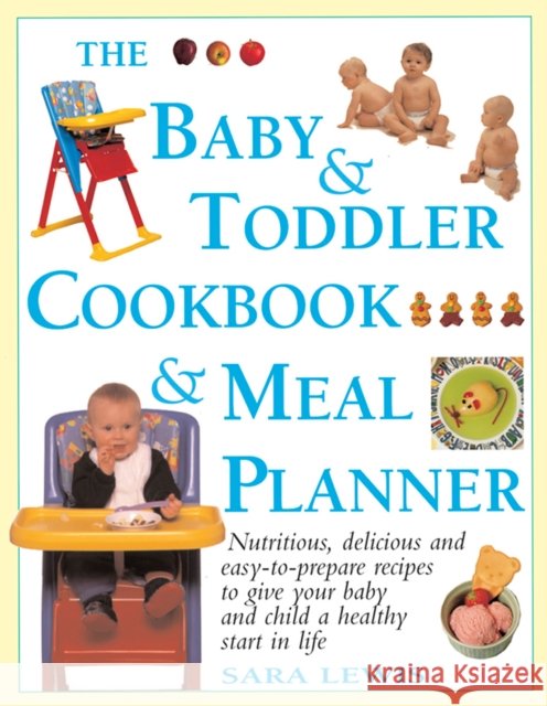 The Baby & Toddler Cookbook & Meal Planner: Nutritious, Delicious and Easy-to-Prepare Recipes to Give Your Baby and Child a Healthy Start in Life Sara Lewis 9781844774593 Lorenz Books