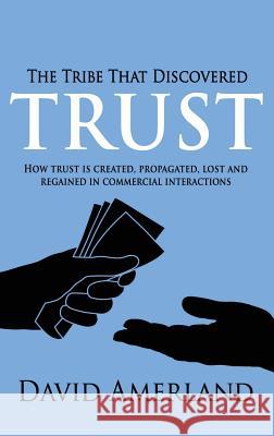 The Tribe That Discovered Trust: How Trust is Created, Propagated, Lost and Regained in Commercial Interactions Amerland, David 9781844819744 New Line Publishing