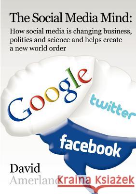 The Social Media Mind: How Social Media Is Changing Business, Politics and Science and Helps Create a New World Order. Amerland, David 9781844819843 New Line Publishing