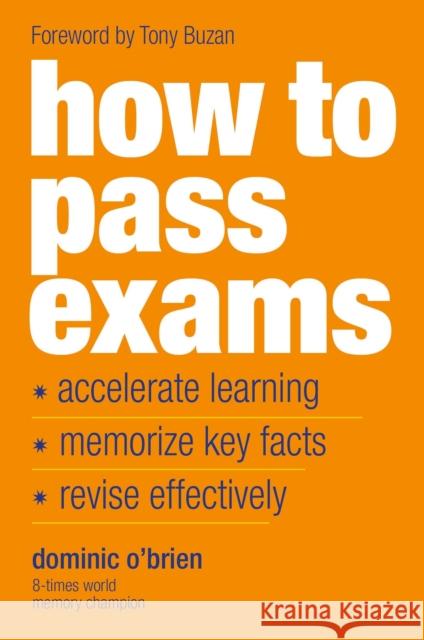 How to Pass Exams: Accelerate Your Learning - Memorise Key Facts - Revise Effectively Dominic O'Brien 9781844833917