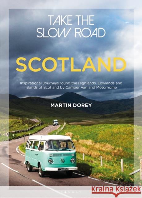 Take the Slow Road: Scotland: Inspirational Journeys Round the Highlands, Lowlands and Islands of Scotland by Camper Van and Motorhome Martin Dorey 9781844865383