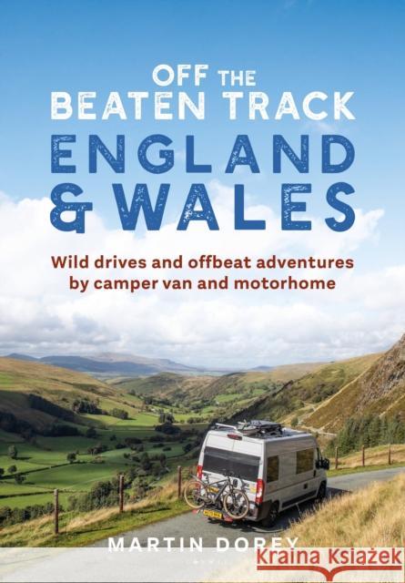 Off the Beaten Track: England and Wales: Wild drives and offbeat adventures by camper van and motorhome Mr Martin Dorey 9781844866113