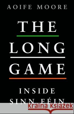 The Long Game: Inside Sinn Fein Aoife Moore 9781844885794