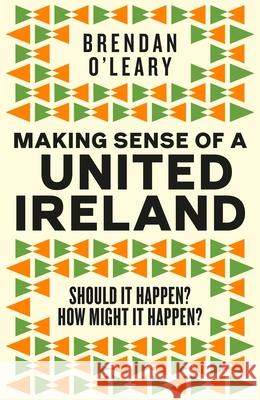 Making Sense of a United Ireland: Should it happen? How might it happen? Brendan O'Leary 9781844886050
