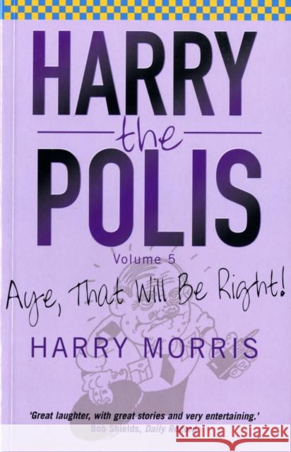 Aye That Will be Right!: Harry the Polis Harry Morris 9781845021757