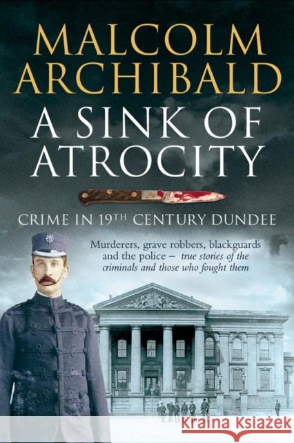 A Sink of Atrocity: Crime in 19th Century Dundee Malcolm Archibald 9781845024208