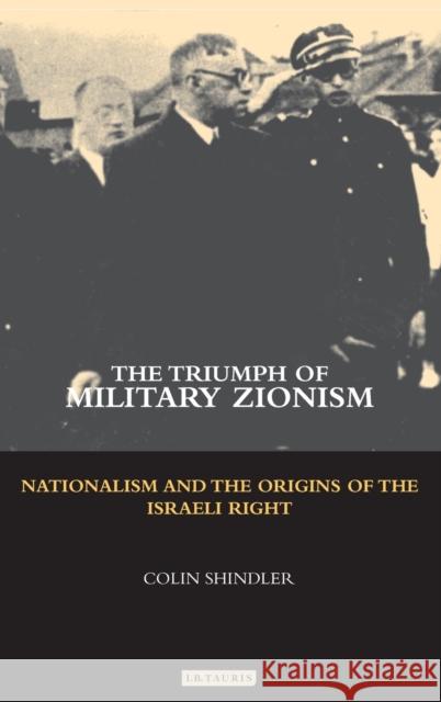 The Triumph of Military Zionism: Nationalism and the Origins of the Israeli Right Shindler, Colin 9781845110307 I. B. Tauris & Company