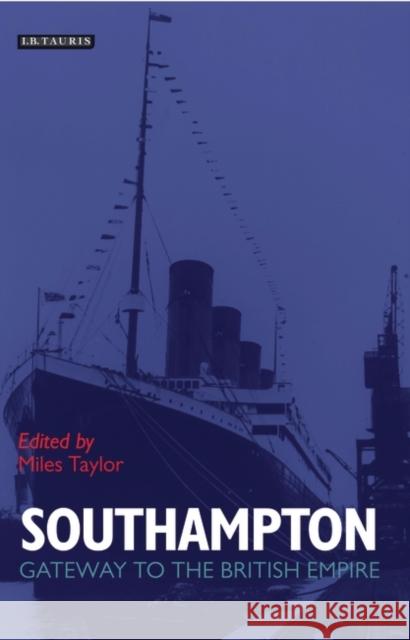 Southampton : Gateway to the British Empire Miles Taylor Miles Taylor 9781845110321 I. B. Tauris & Company