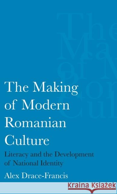 Making of Modern Romanian Culture: Literacy and the Development of National Identity Drace-Francis, Alex 9781845110666 I. B. Tauris & Company