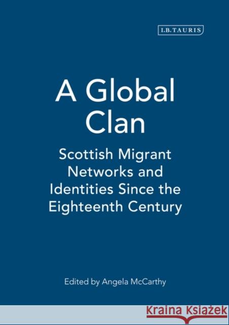 A Global Clan: Scottish Migrant Networks and Identities Since the Eighteenth Century McCarthy, Angela 9781845110673